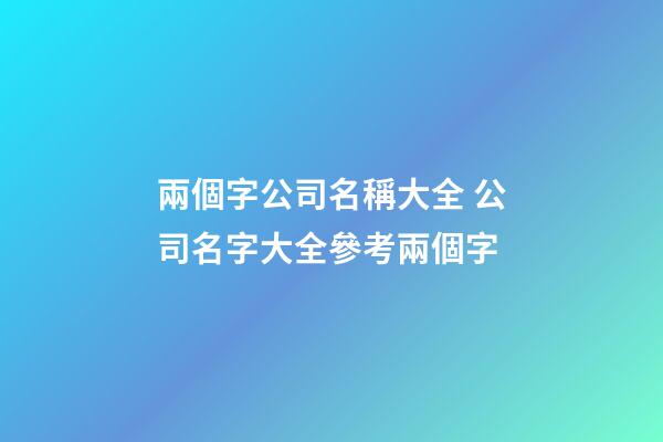 兩個字公司名稱大全 公司名字大全參考兩個字-第1張-公司起名-玄機派